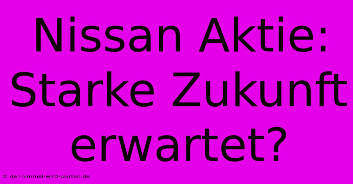 Nissan Aktie:  Starke Zukunft Erwartet?