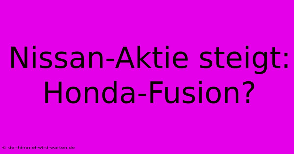 Nissan-Aktie Steigt: Honda-Fusion?