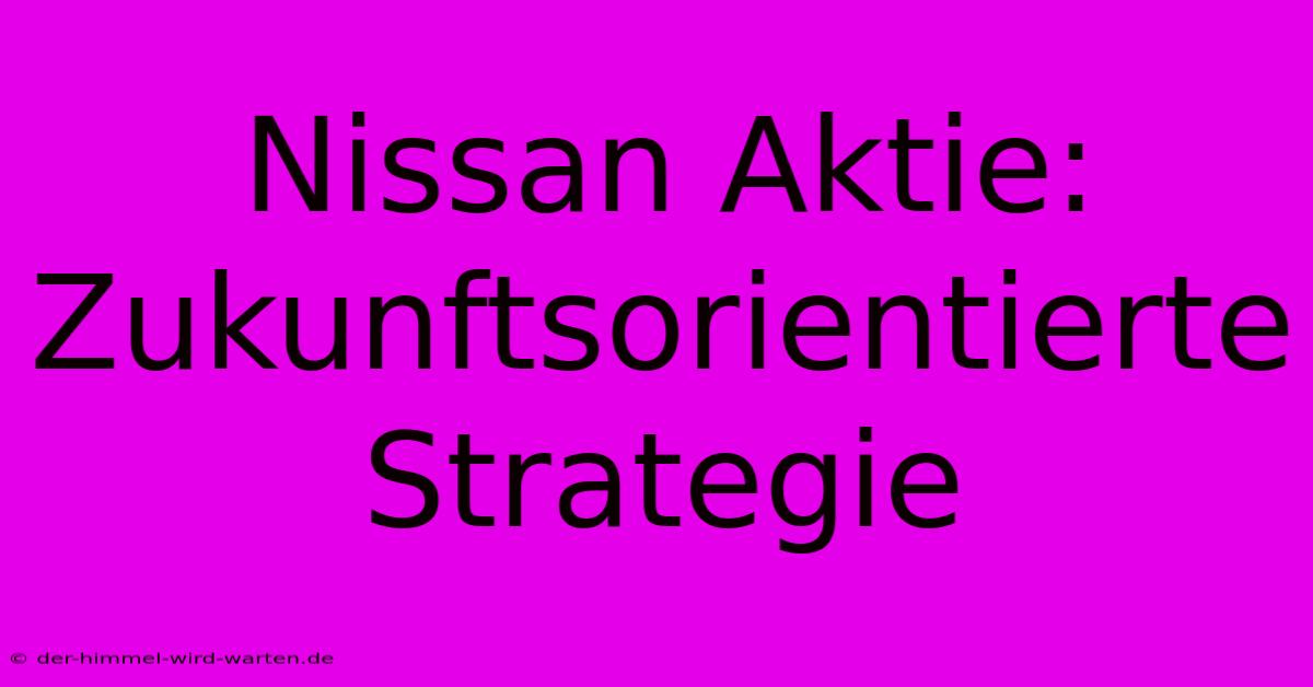 Nissan Aktie:  Zukunftsorientierte Strategie