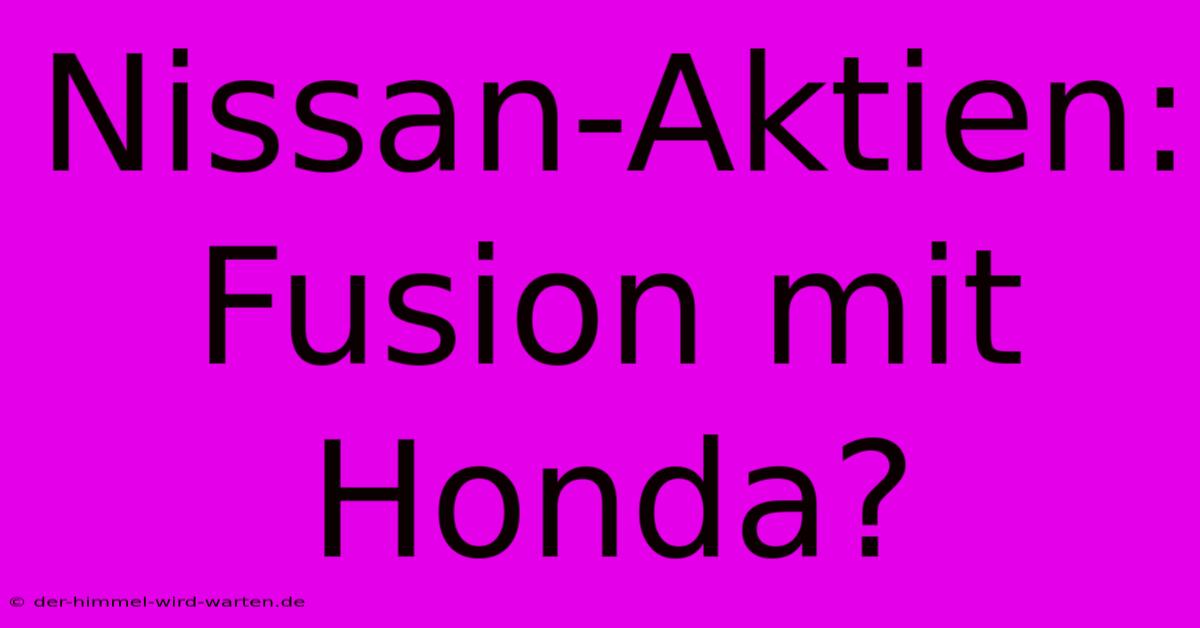 Nissan-Aktien: Fusion Mit Honda?