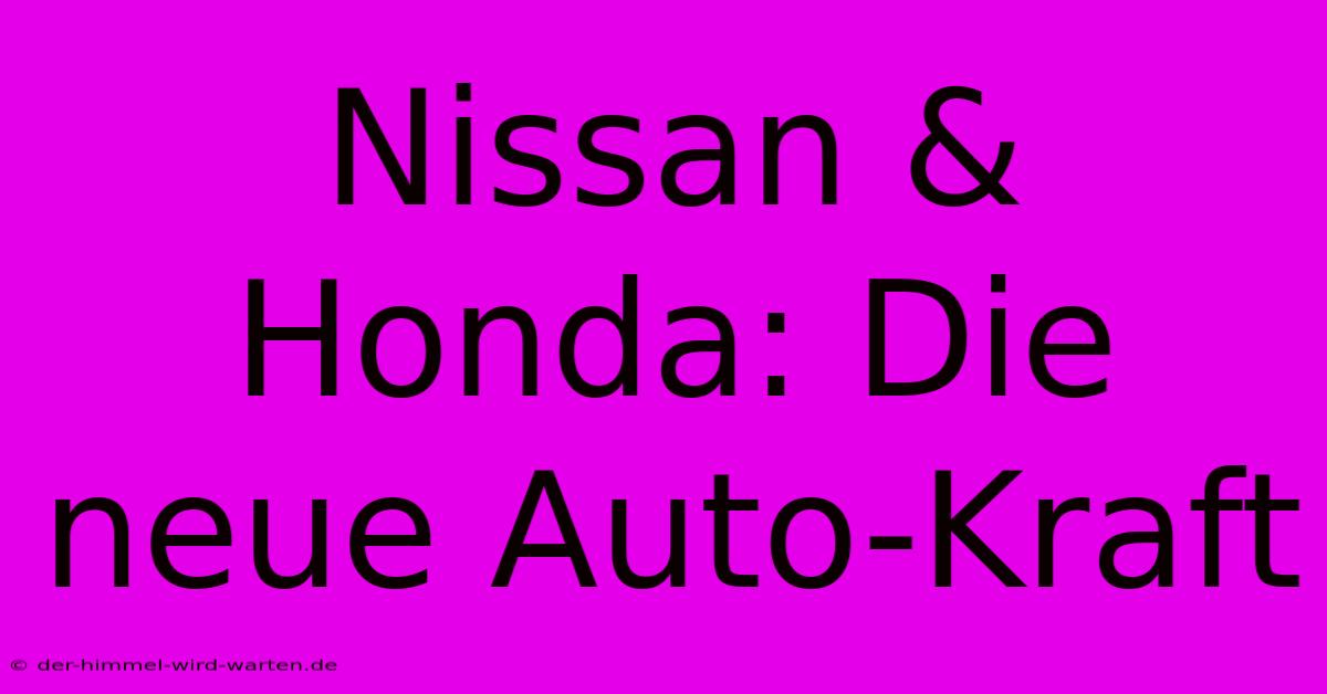 Nissan & Honda: Die Neue Auto-Kraft