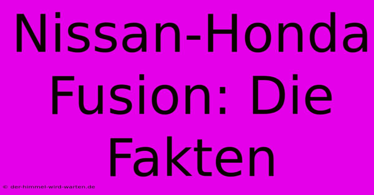 Nissan-Honda Fusion: Die Fakten