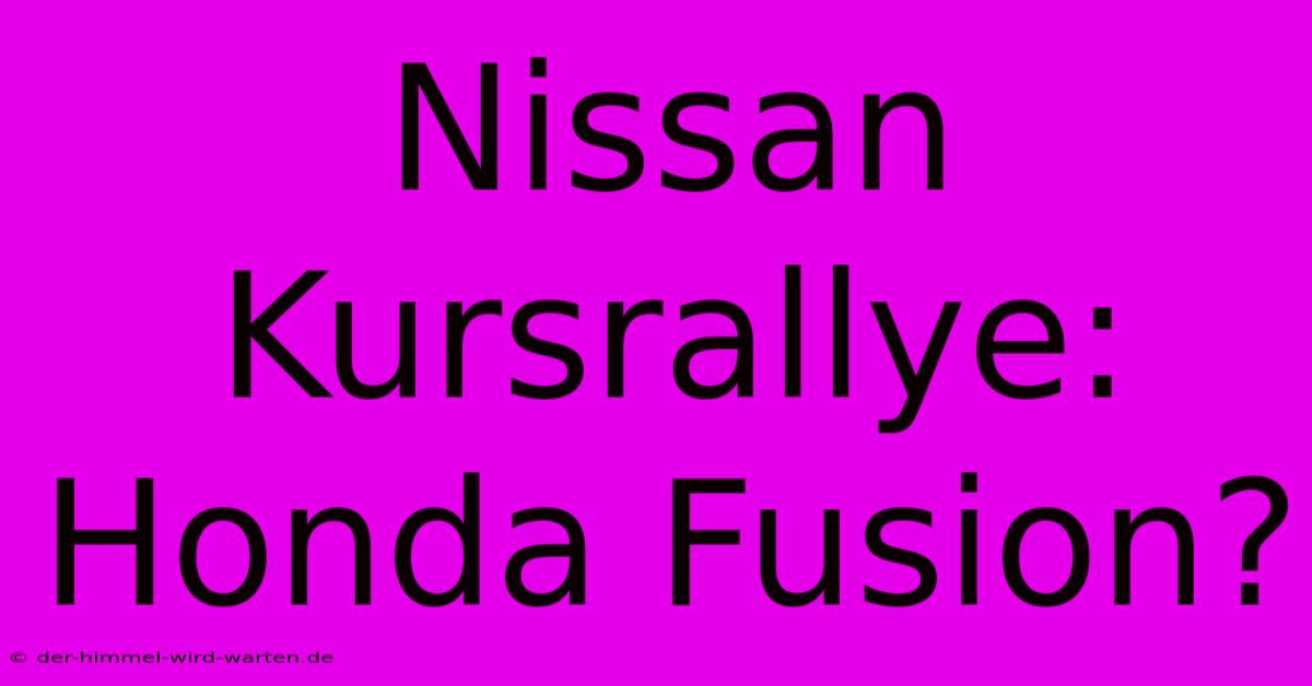 Nissan Kursrallye: Honda Fusion?