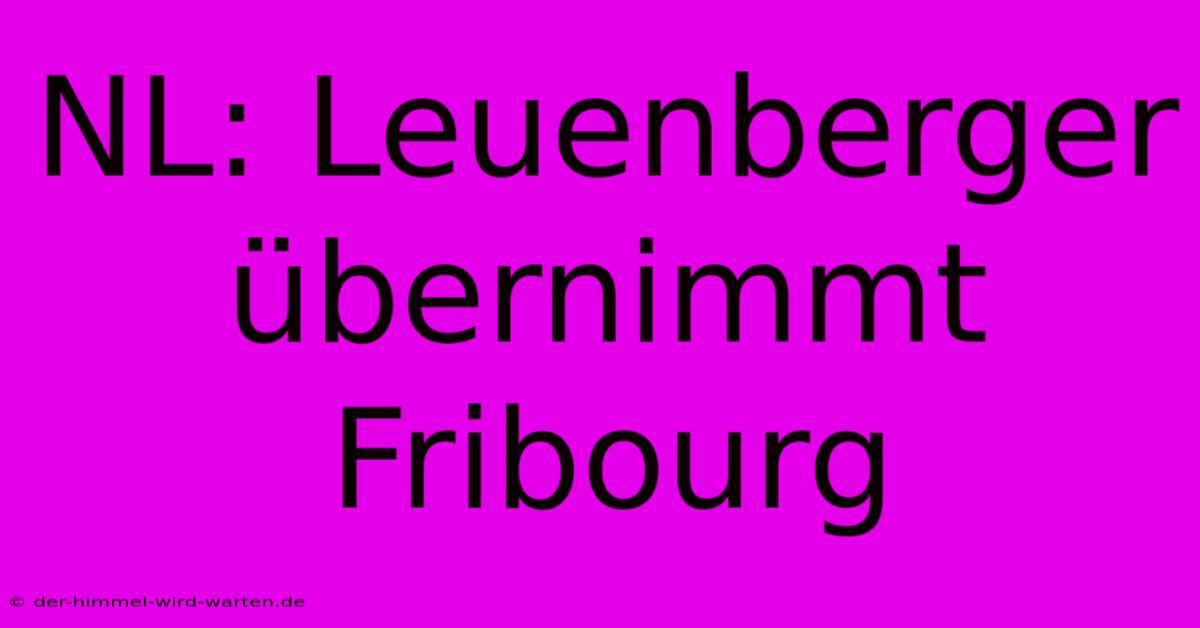 NL: Leuenberger Übernimmt Fribourg