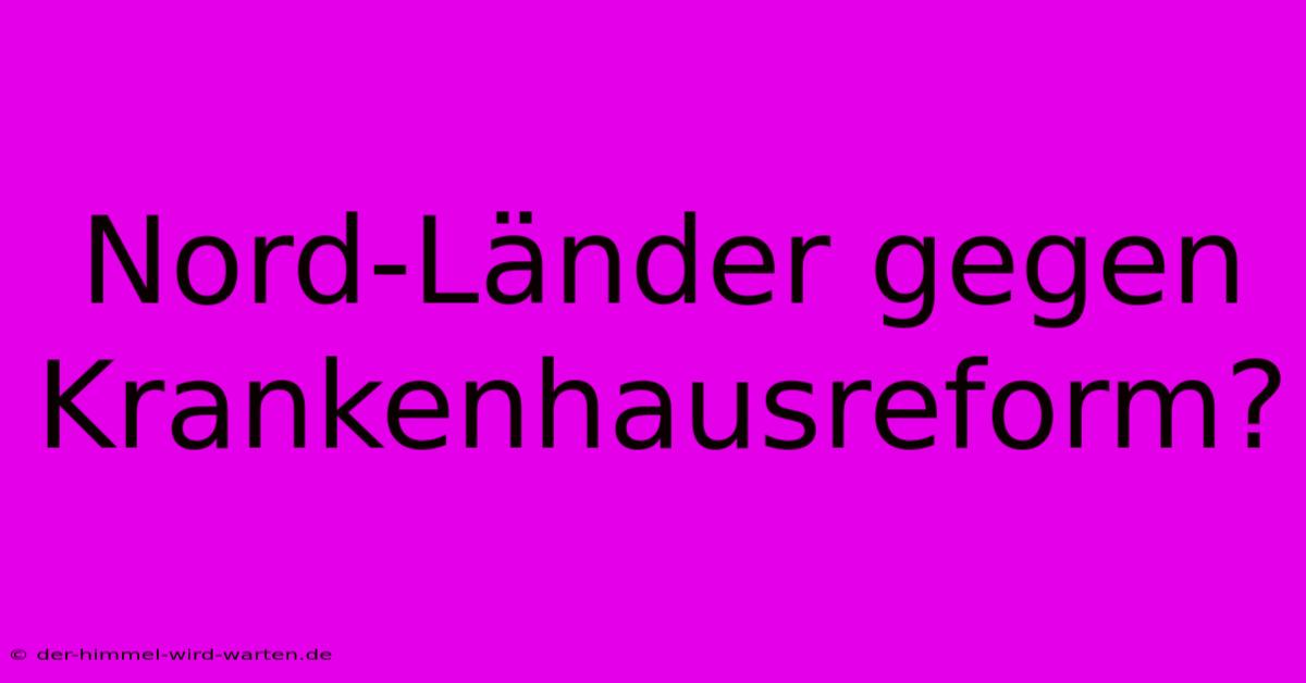 Nord-Länder Gegen Krankenhausreform?