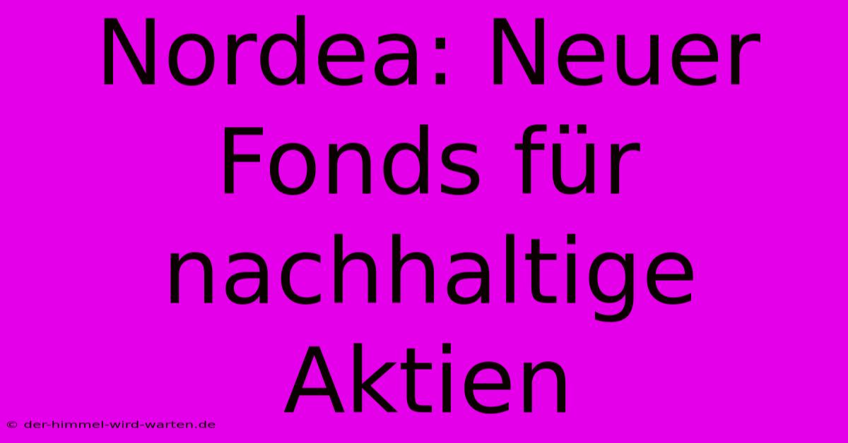 Nordea: Neuer Fonds Für Nachhaltige Aktien