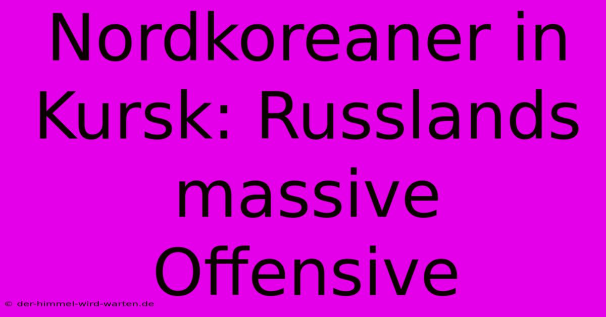 Nordkoreaner In Kursk: Russlands Massive Offensive