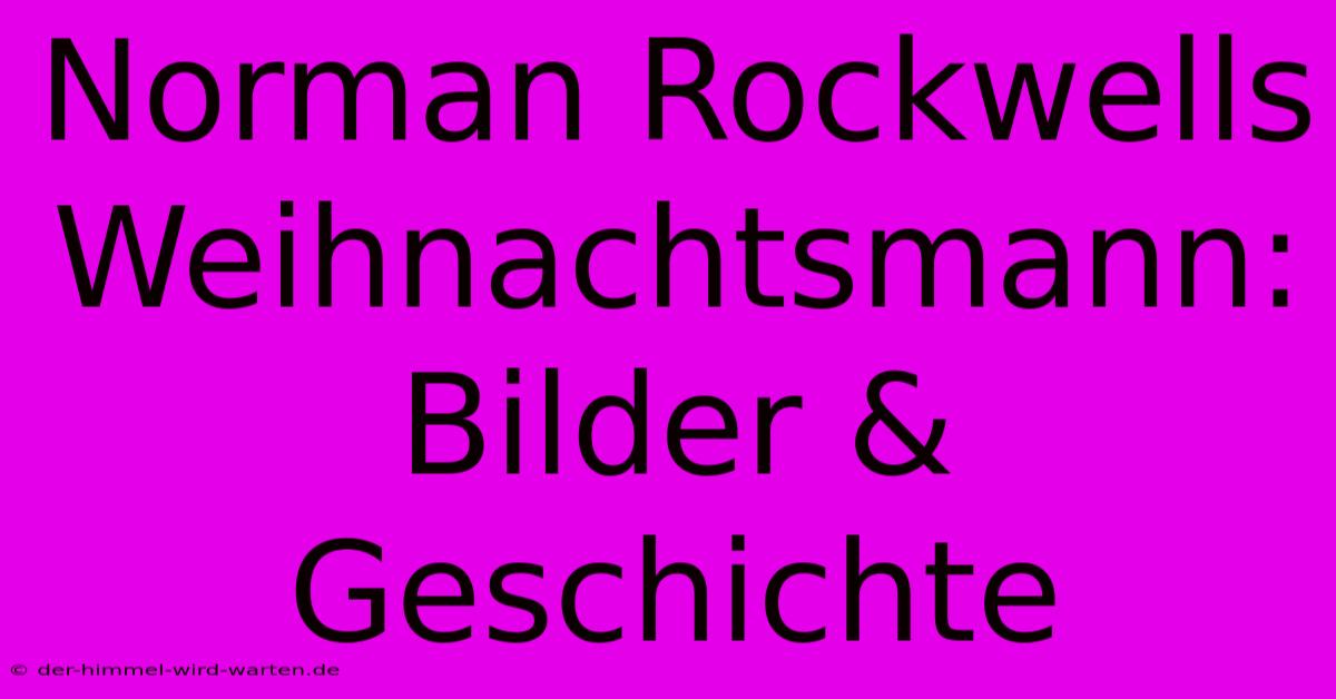 Norman Rockwells Weihnachtsmann: Bilder & Geschichte