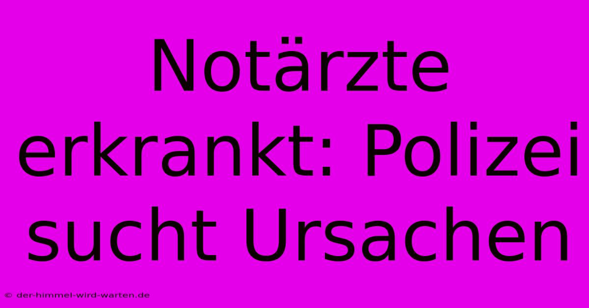 Notärzte Erkrankt: Polizei Sucht Ursachen