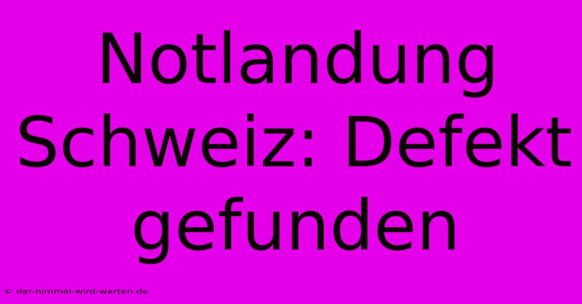 Notlandung Schweiz: Defekt Gefunden