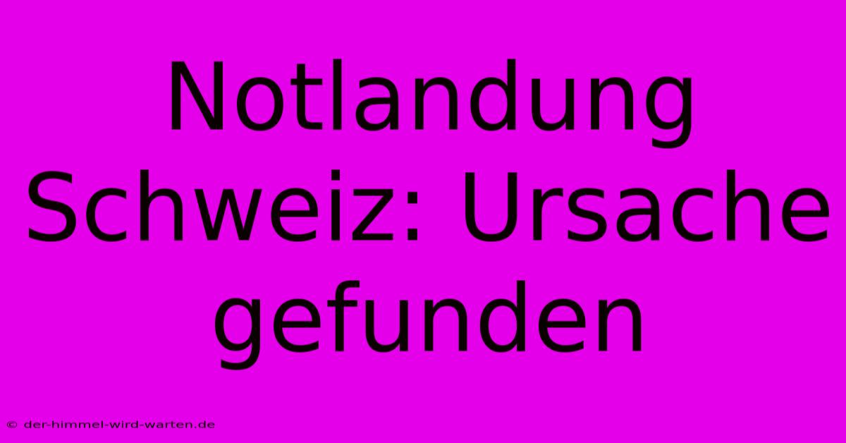 Notlandung Schweiz: Ursache Gefunden