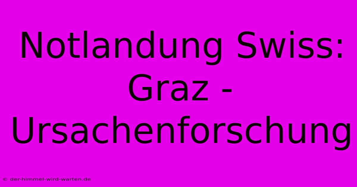 Notlandung Swiss: Graz - Ursachenforschung