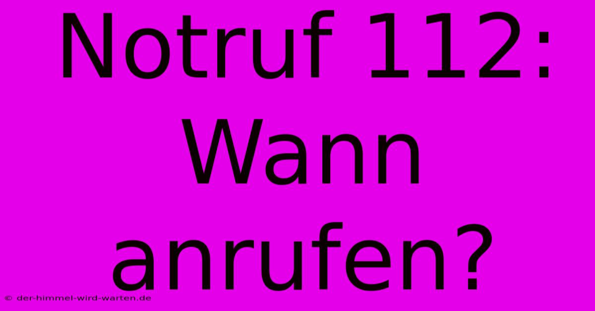 Notruf 112: Wann Anrufen?