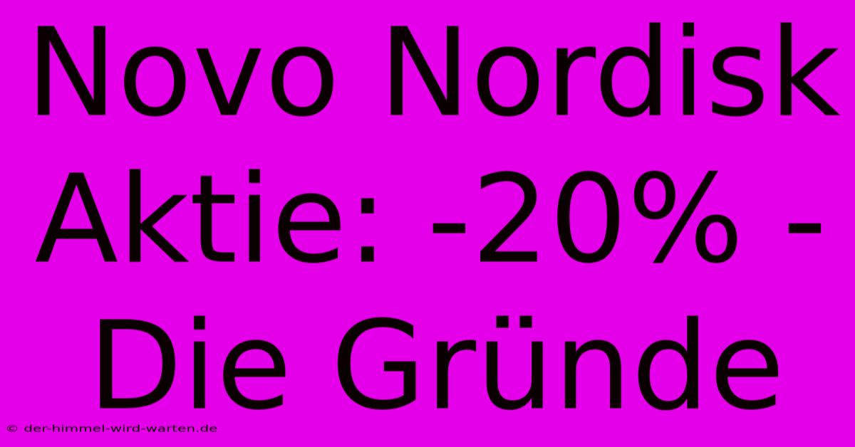 Novo Nordisk Aktie: -20% - Die Gründe