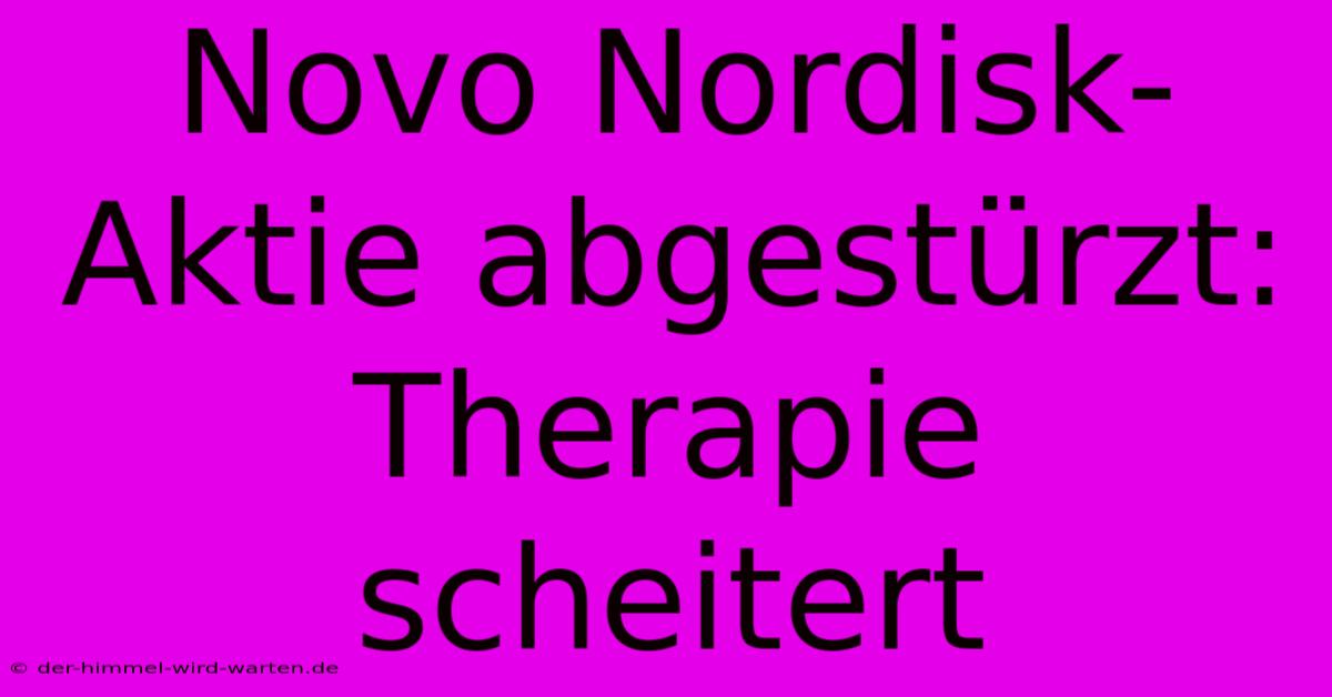 Novo Nordisk-Aktie Abgestürzt:  Therapie Scheitert