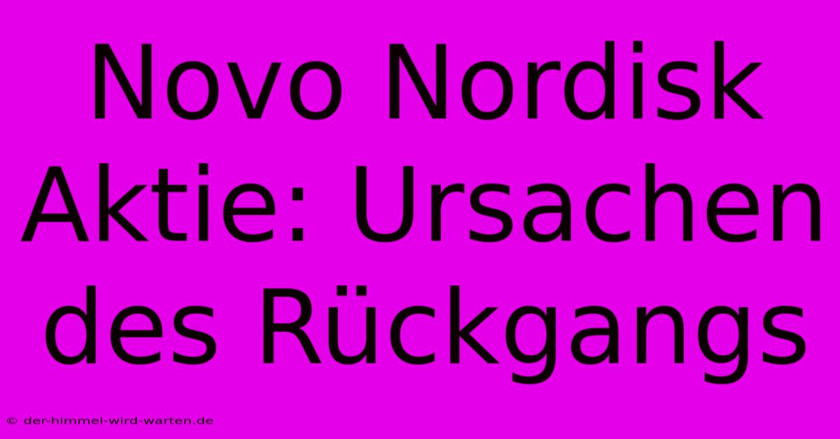 Novo Nordisk Aktie: Ursachen Des Rückgangs