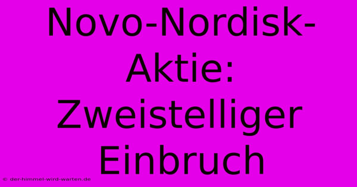 Novo-Nordisk-Aktie: Zweistelliger Einbruch