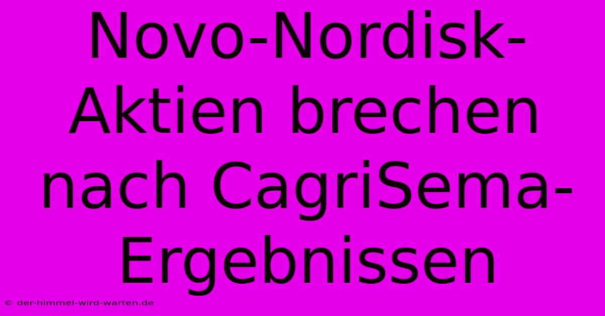 Novo-Nordisk-Aktien Brechen Nach CagriSema-Ergebnissen