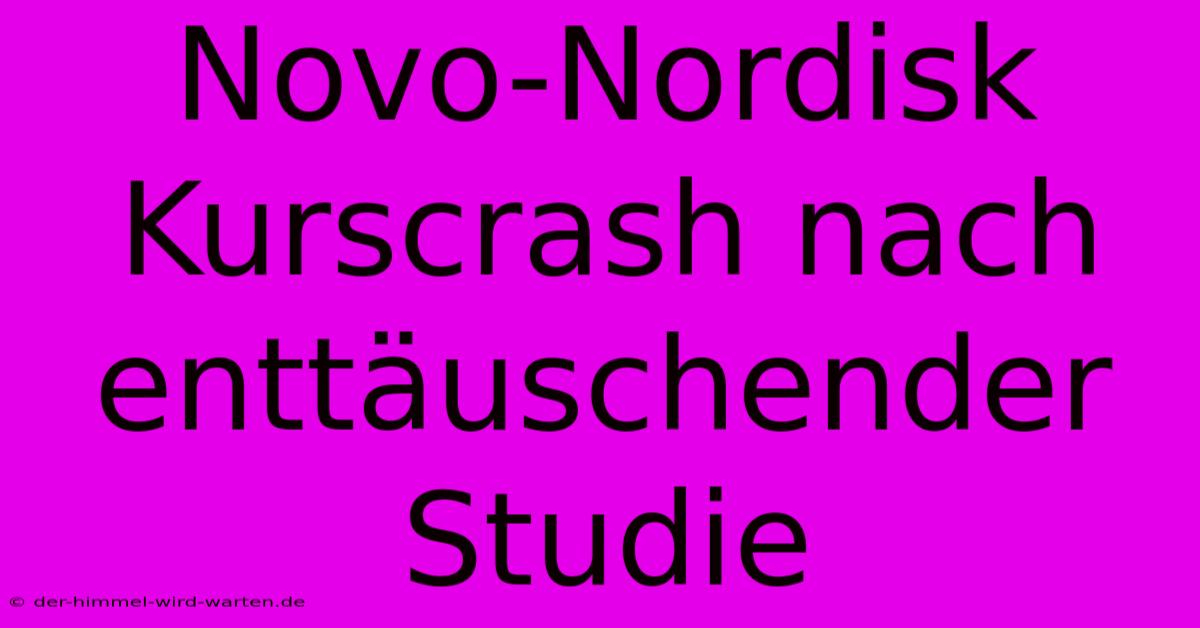 Novo-Nordisk Kurscrash Nach Enttäuschender Studie