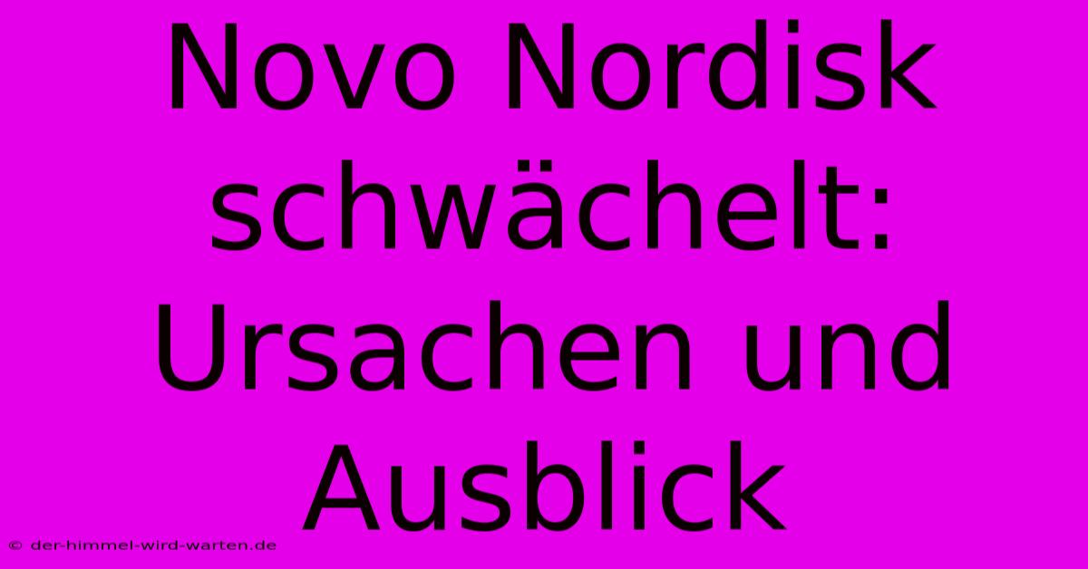 Novo Nordisk Schwächelt:  Ursachen Und Ausblick