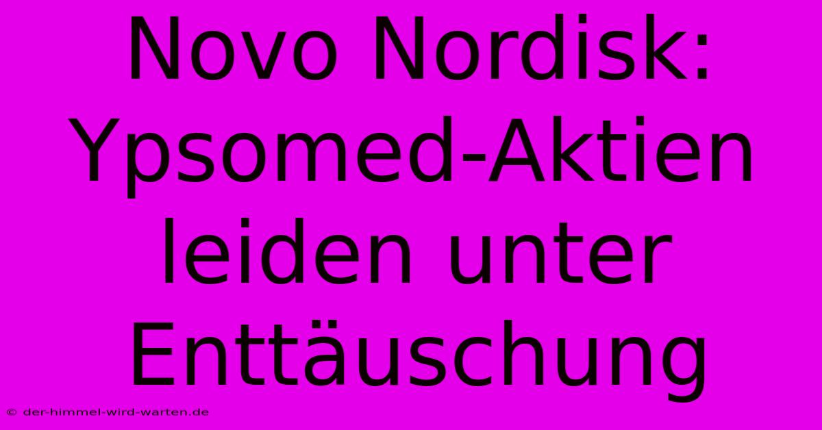 Novo Nordisk: Ypsomed-Aktien Leiden Unter Enttäuschung