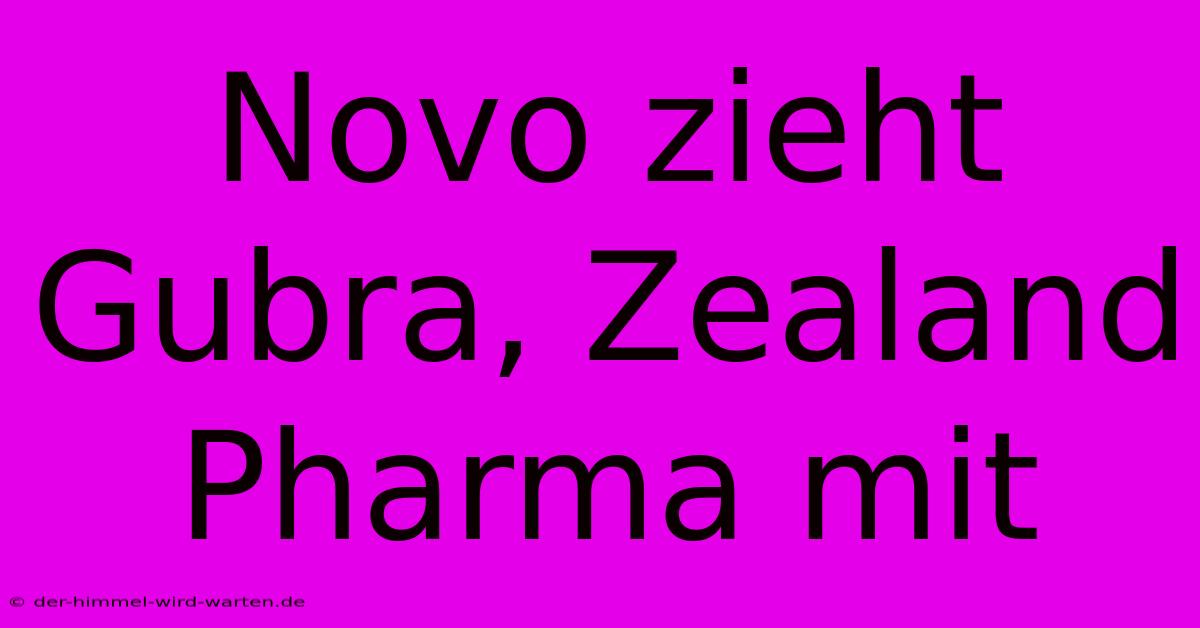 Novo Zieht Gubra, Zealand Pharma Mit