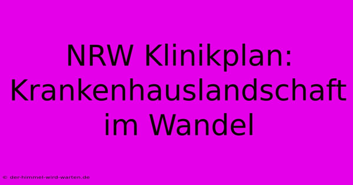 NRW Klinikplan: Krankenhauslandschaft Im Wandel