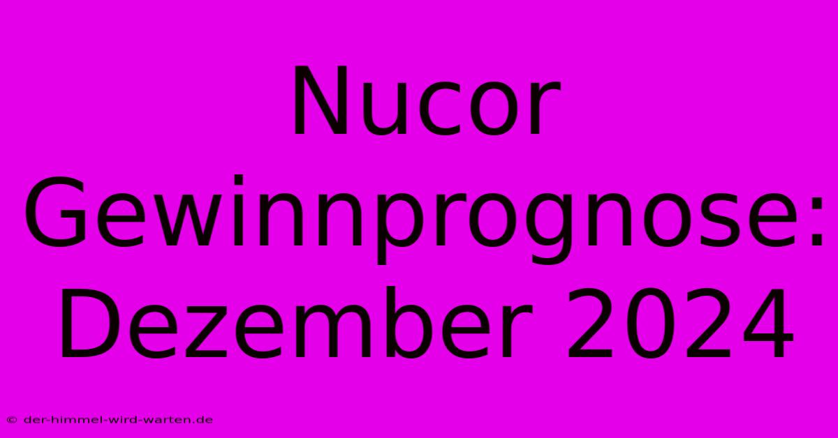 Nucor Gewinnprognose: Dezember 2024