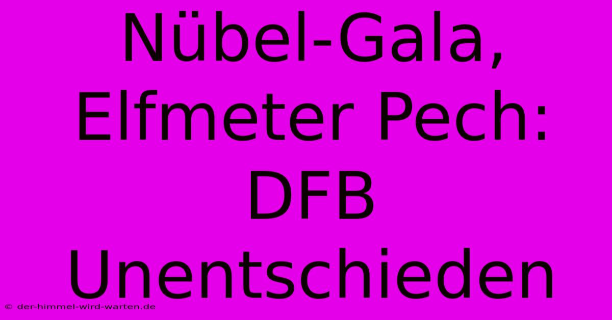 Nübel-Gala, Elfmeter Pech: DFB Unentschieden