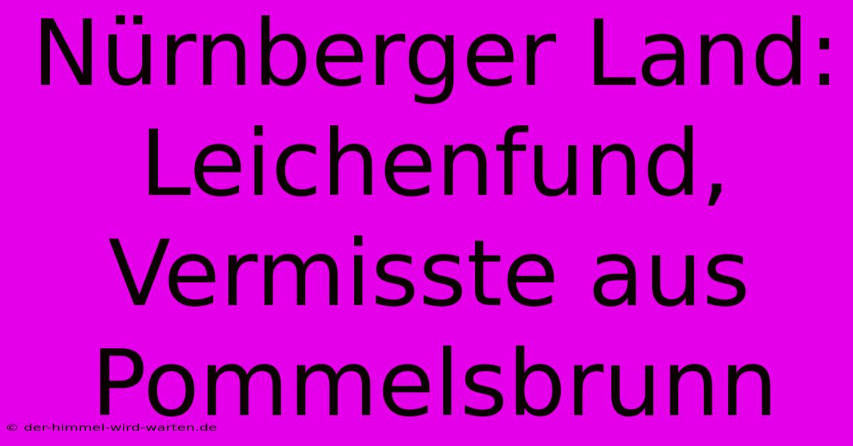 Nürnberger Land: Leichenfund, Vermisste Aus Pommelsbrunn