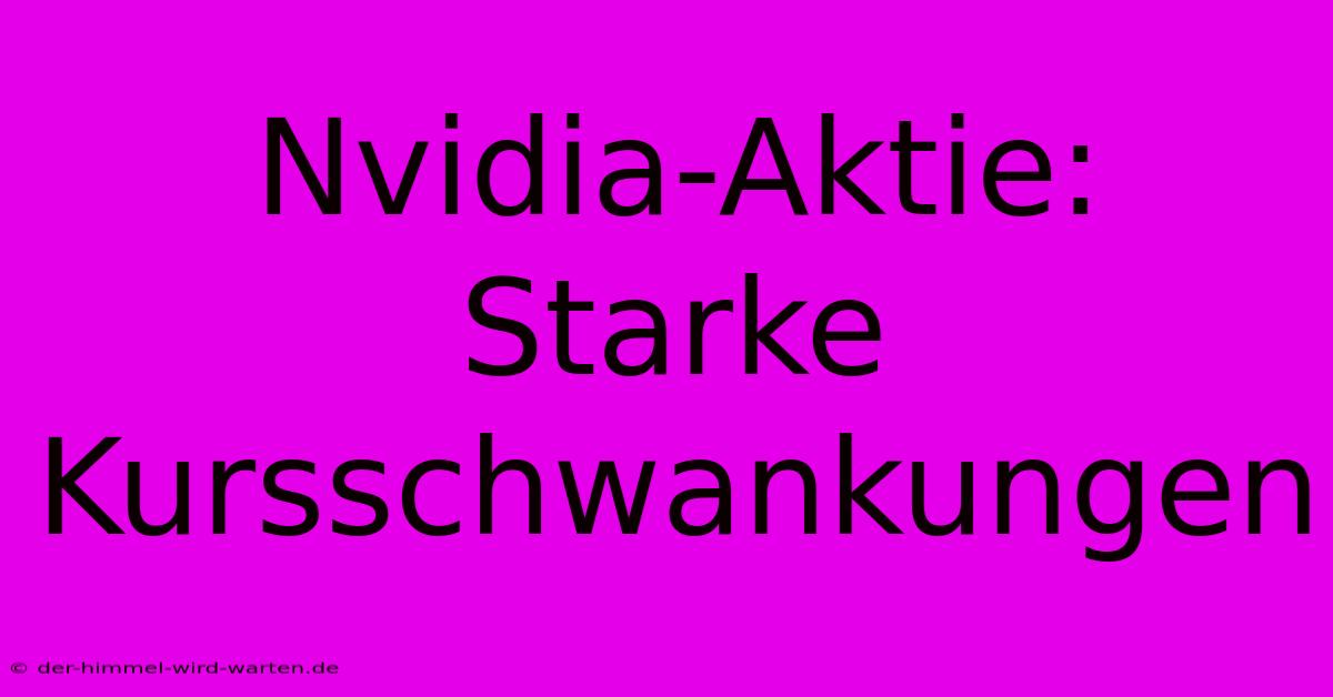 Nvidia-Aktie: Starke Kursschwankungen