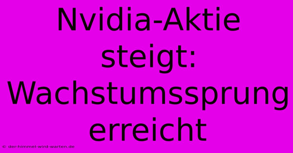 Nvidia-Aktie Steigt: Wachstumssprung Erreicht