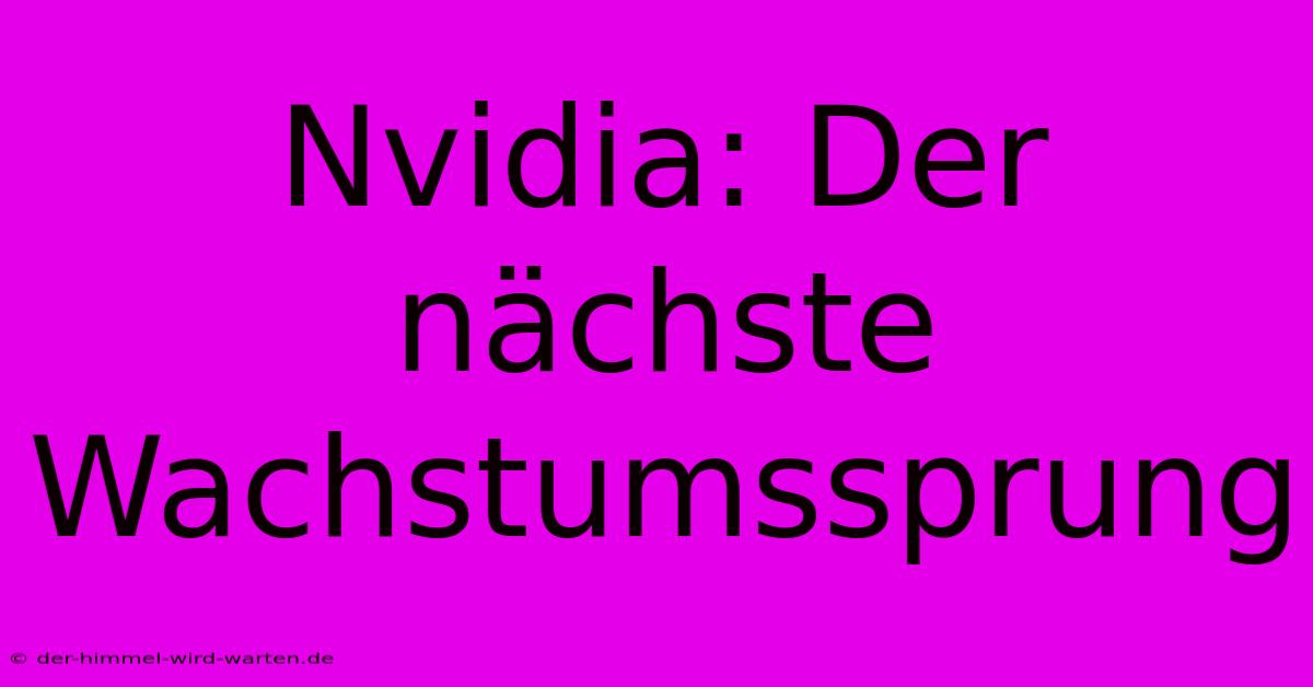 Nvidia: Der Nächste Wachstumssprung