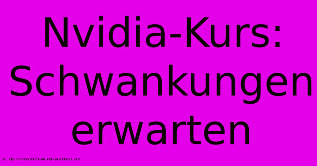 Nvidia-Kurs: Schwankungen Erwarten