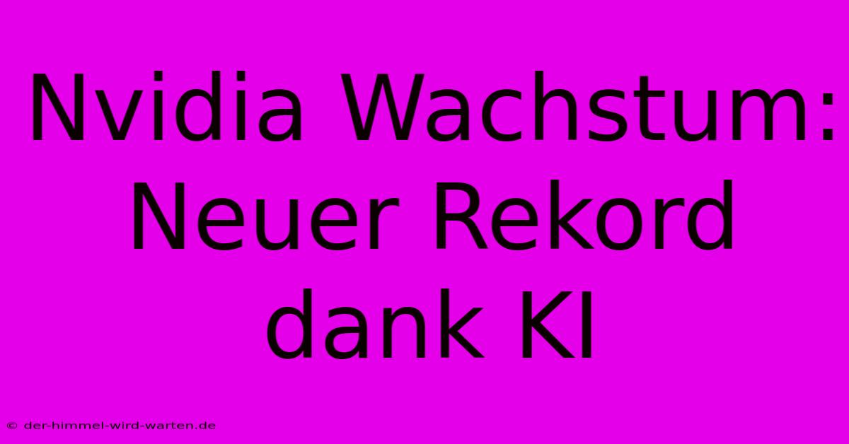 Nvidia Wachstum: Neuer Rekord Dank KI