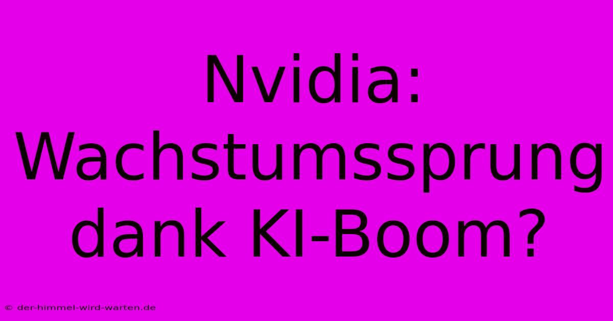 Nvidia: Wachstumssprung Dank KI-Boom?