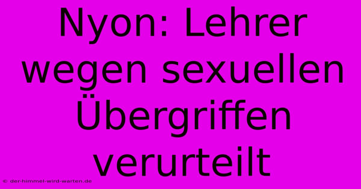 Nyon: Lehrer Wegen Sexuellen Übergriffen Verurteilt