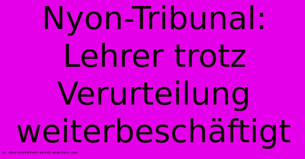 Nyon-Tribunal: Lehrer Trotz Verurteilung Weiterbeschäftigt