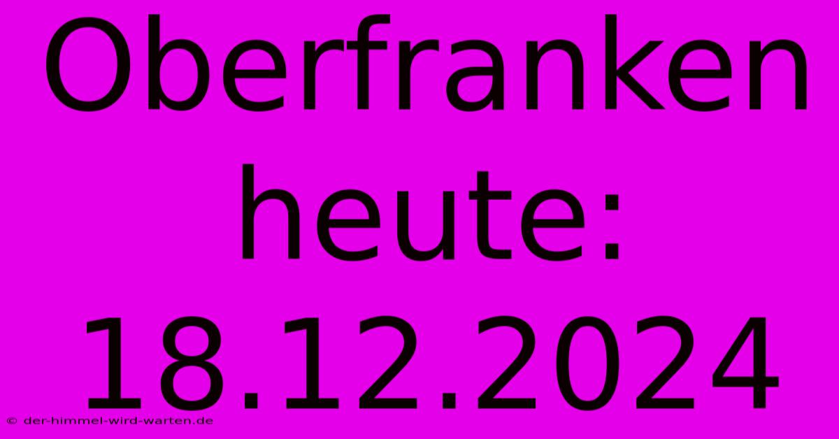 Oberfranken Heute: 18.12.2024