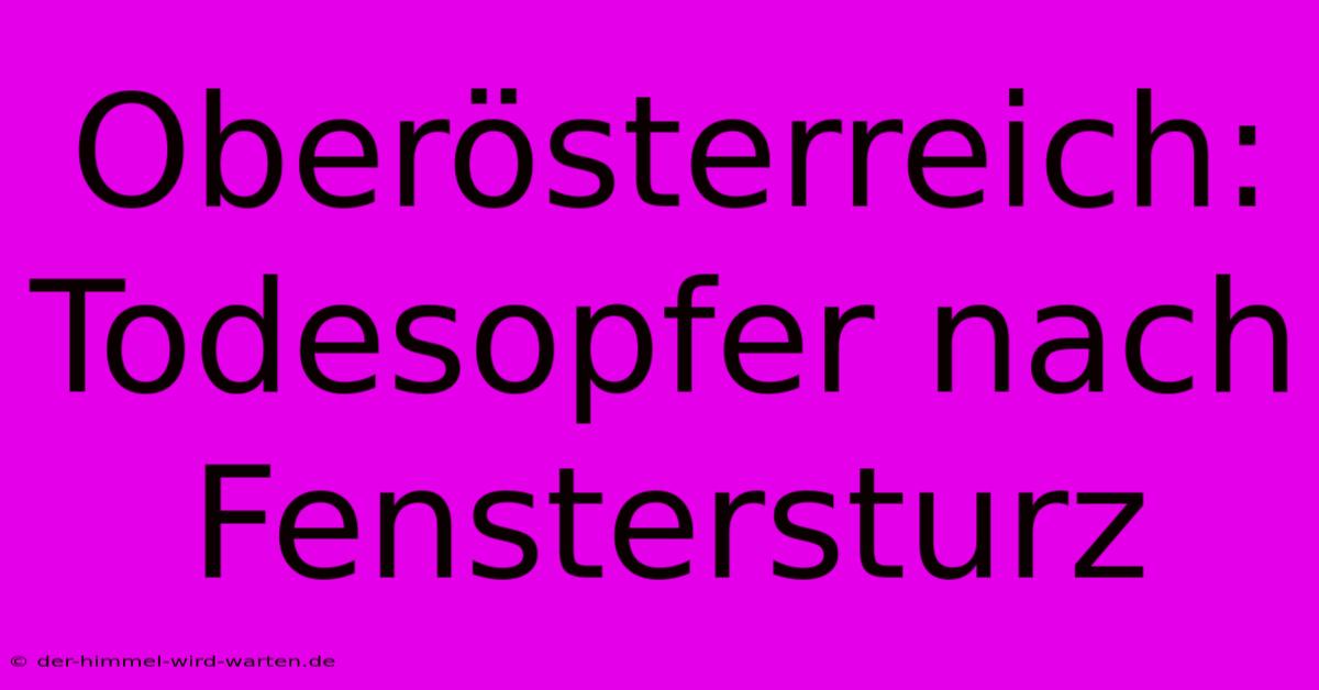 Oberösterreich: Todesopfer Nach Fenstersturz