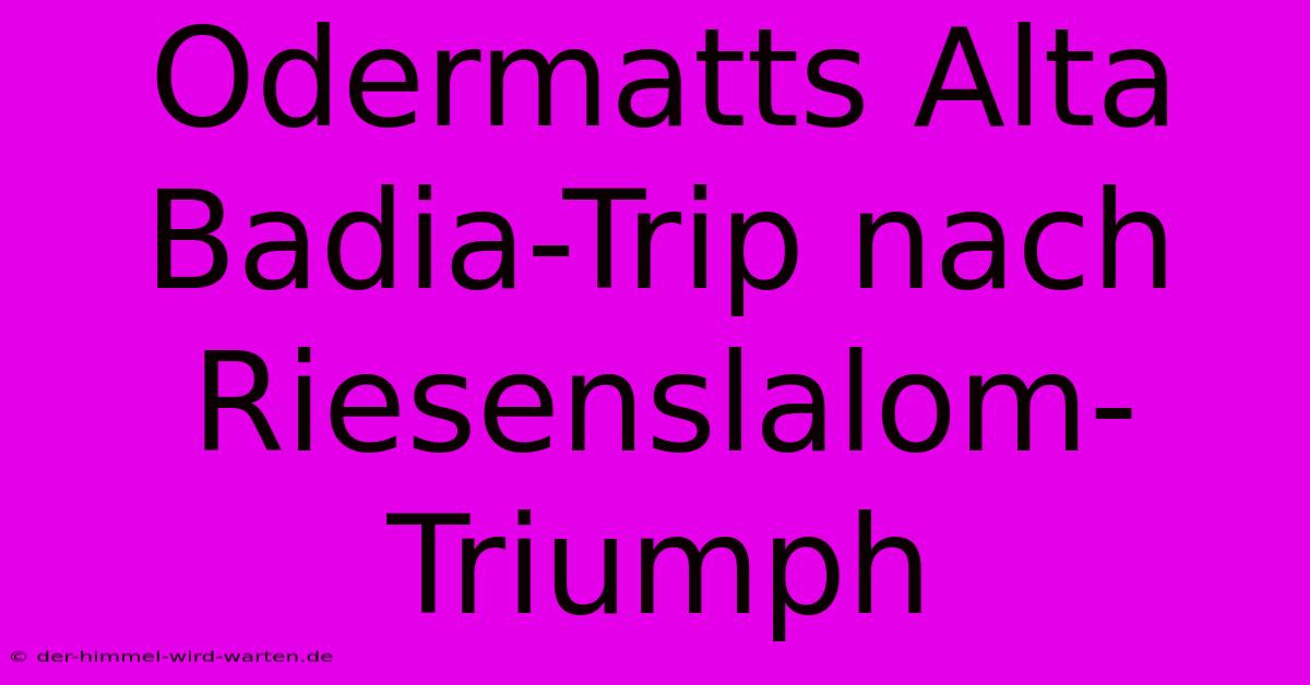 Odermatts Alta Badia-Trip Nach Riesenslalom-Triumph