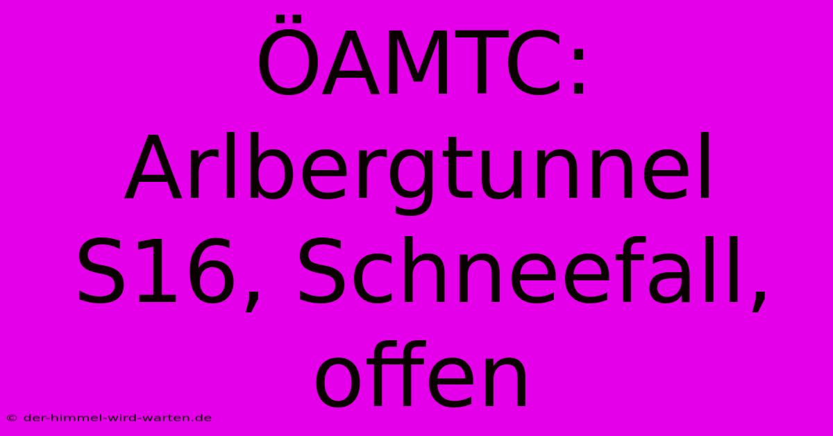 ÖAMTC: Arlbergtunnel S16, Schneefall, Offen