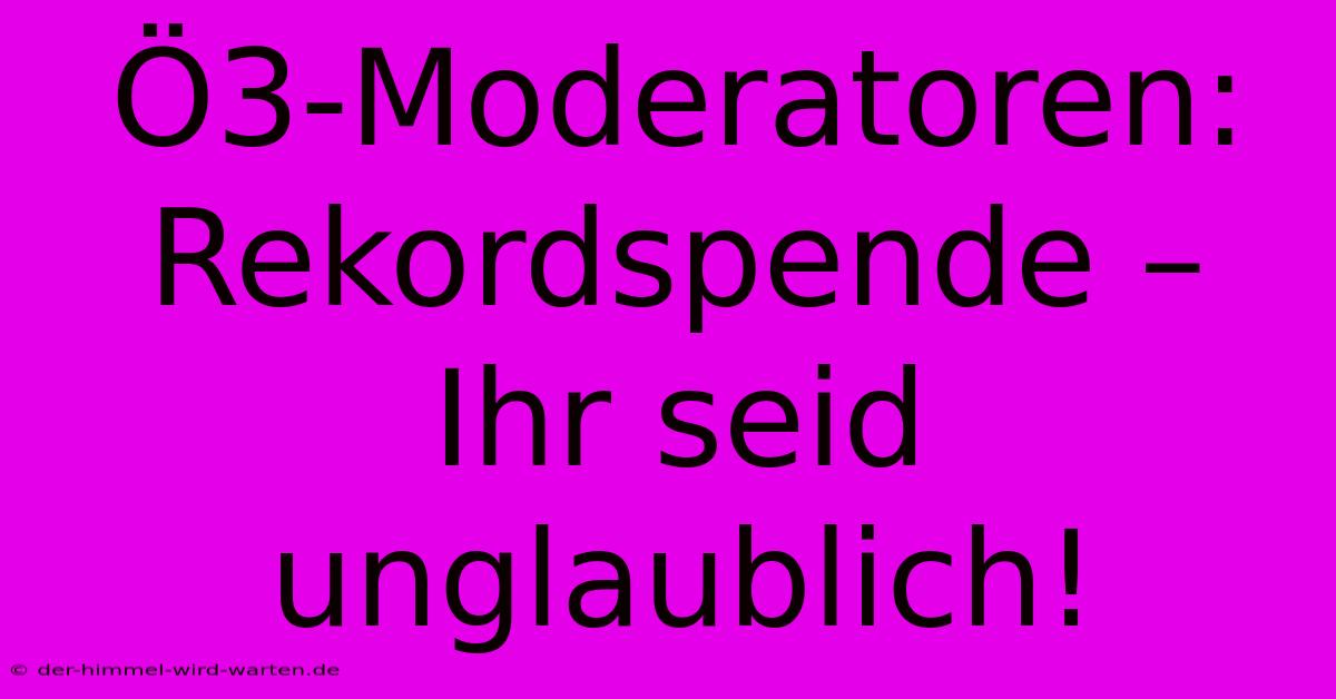 Ö3-Moderatoren: Rekordspende – Ihr Seid Unglaublich!