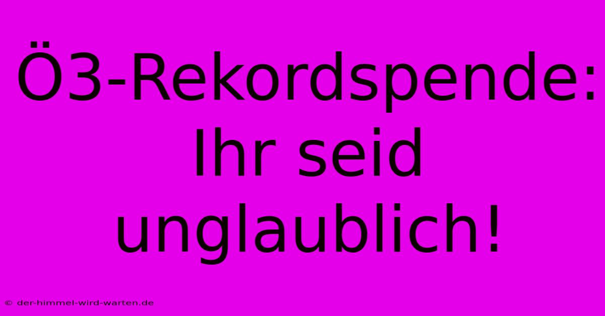 Ö3-Rekordspende: Ihr Seid Unglaublich!