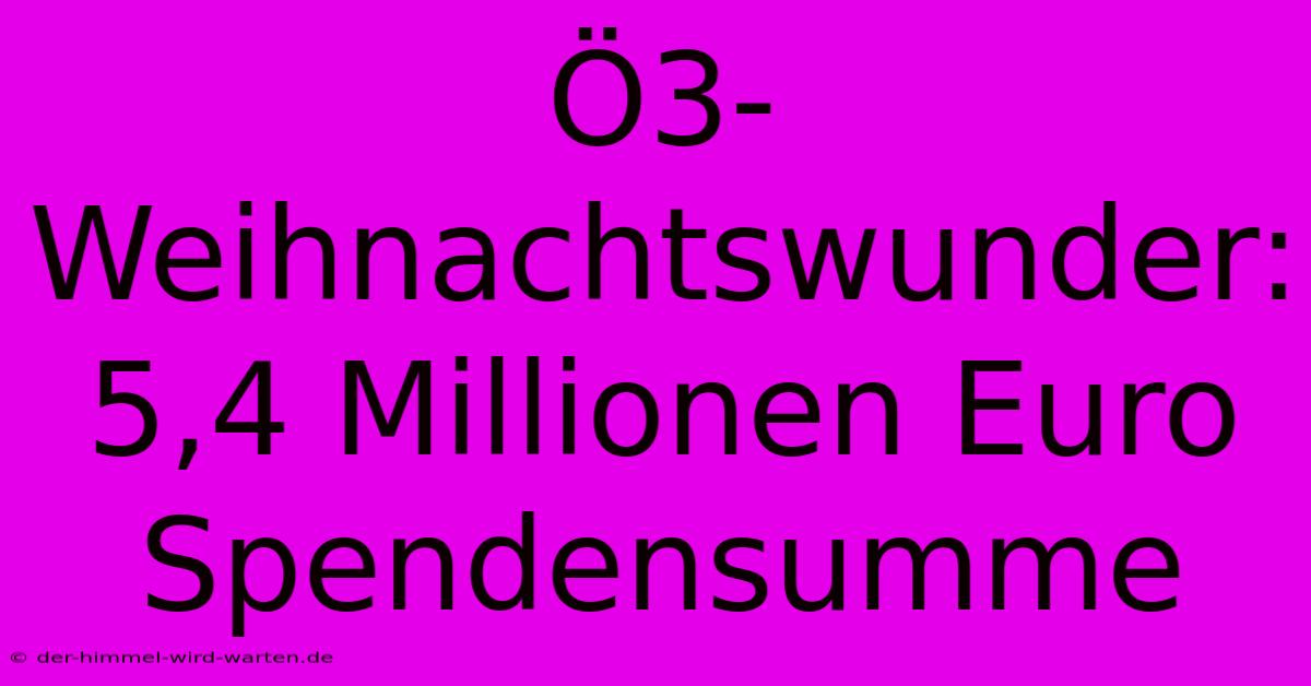 Ö3-Weihnachtswunder: 5,4 Millionen Euro Spendensumme