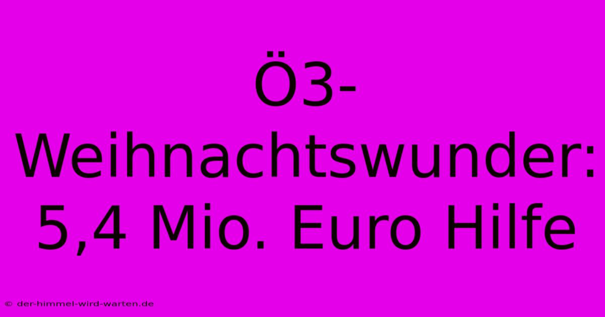 Ö3-Weihnachtswunder: 5,4 Mio. Euro Hilfe