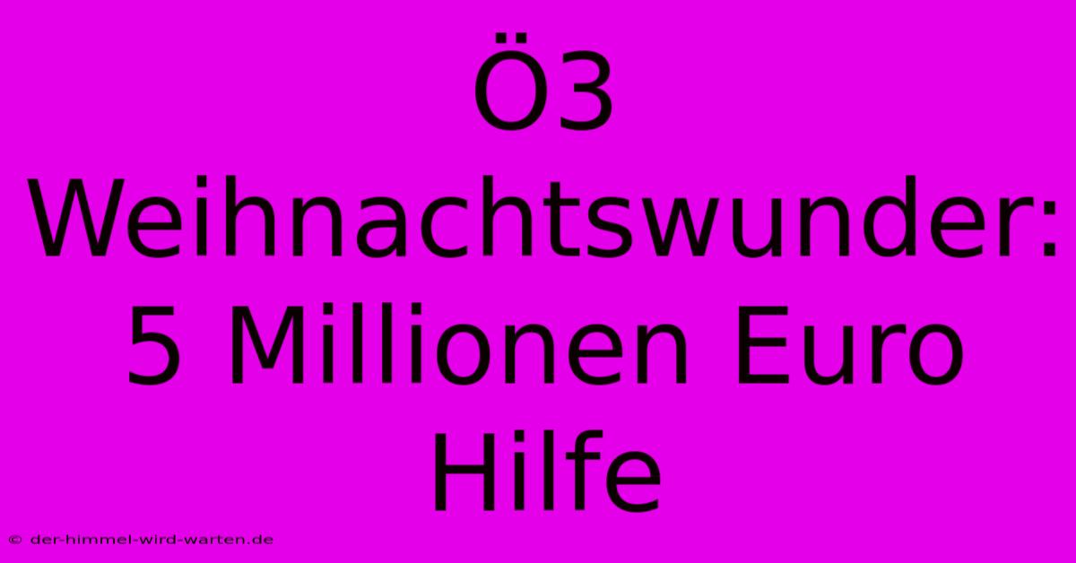 Ö3 Weihnachtswunder: 5 Millionen Euro Hilfe