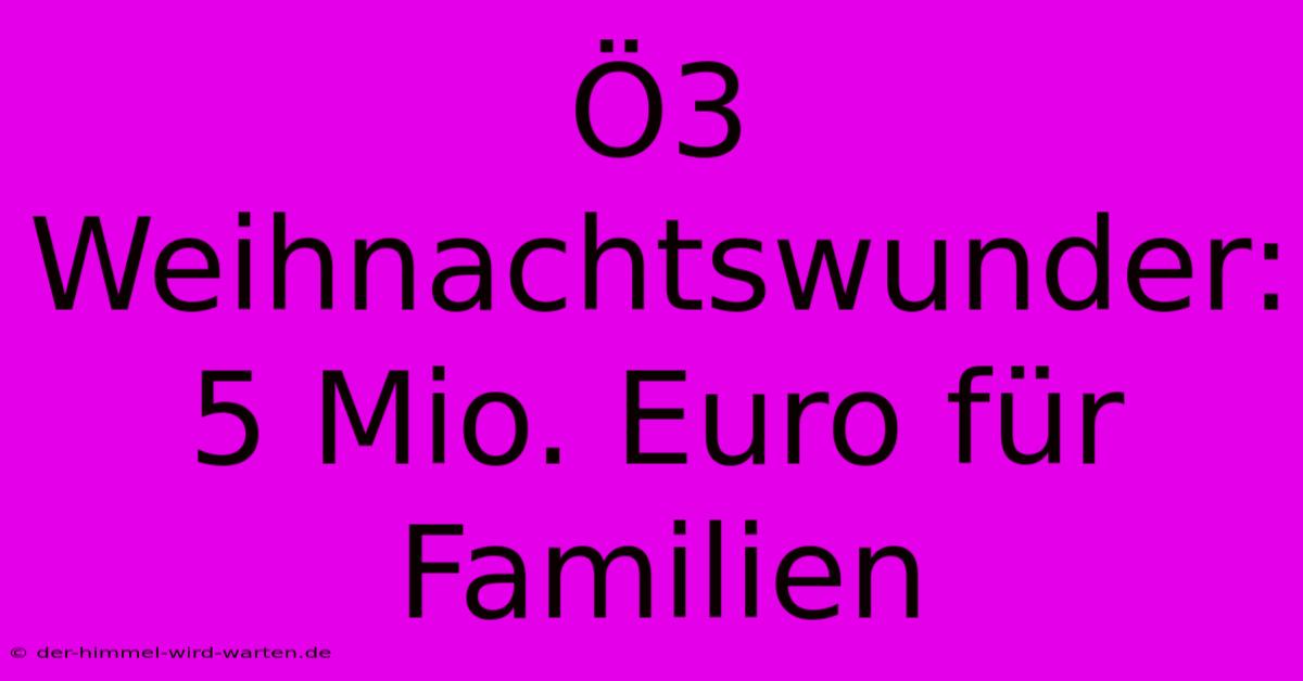 Ö3 Weihnachtswunder: 5 Mio. Euro Für Familien