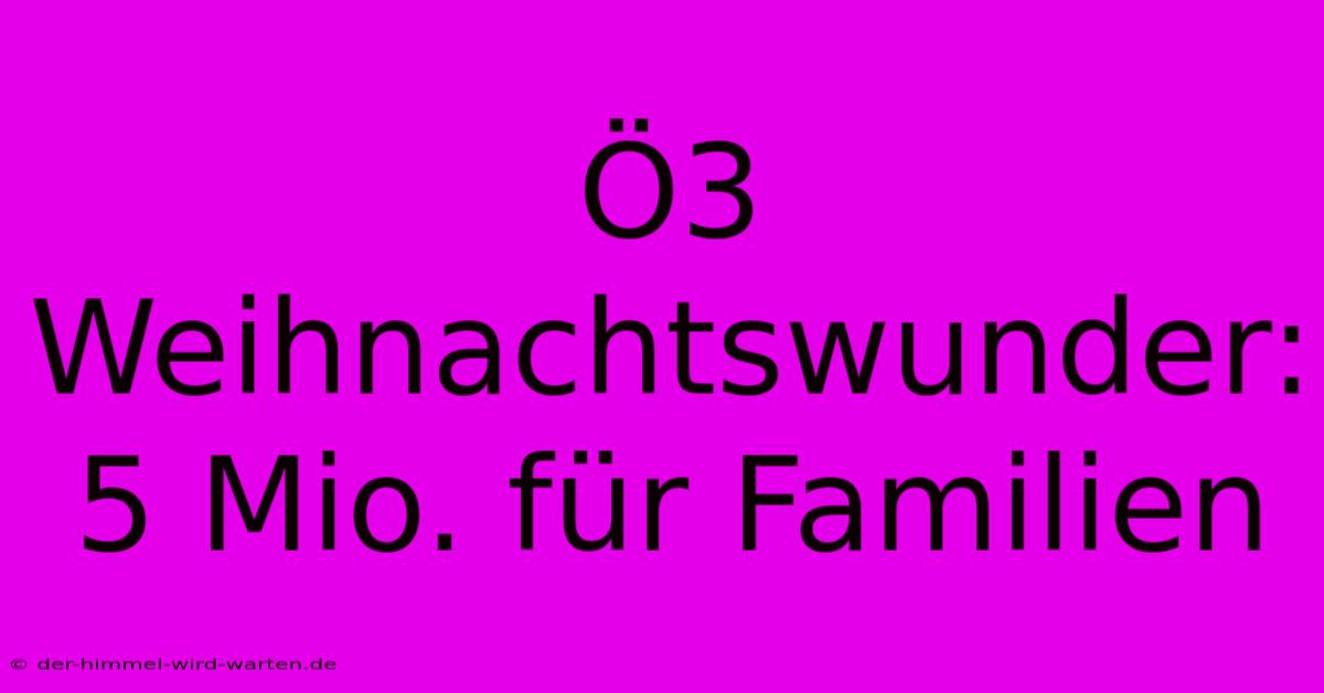 Ö3 Weihnachtswunder: 5 Mio. Für Familien