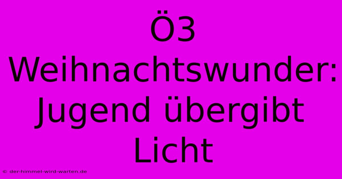 Ö3 Weihnachtswunder: Jugend Übergibt Licht